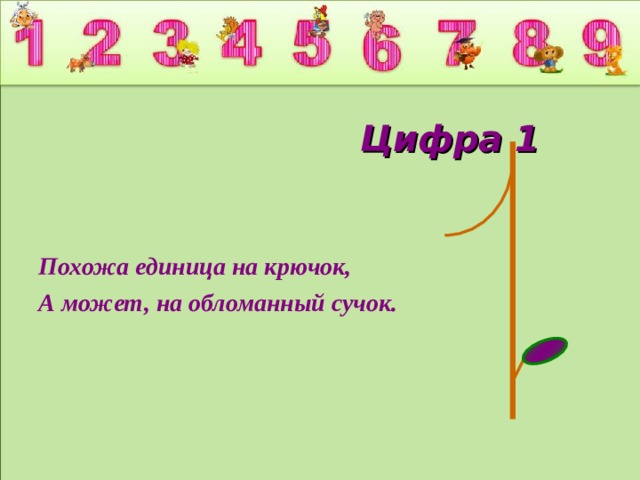  Цифра 1 Похожа единица на крючок, А может, на обломанный сучок.  