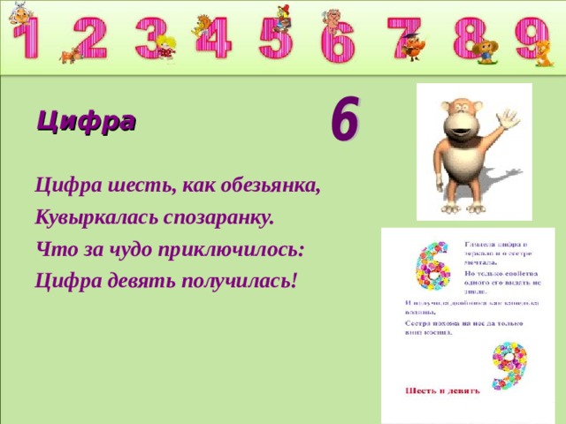 Цифра Цифра шесть, как обезьянка, Кувыркалась спозаранку. Что за чудо приключилось: Цифра девять получилась!  
