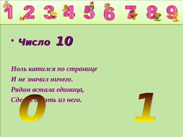 Число  10 Ноль катился по странице И не значил ничего. Рядом встала единица, Сделав десять из него.  