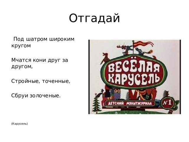 Отгадай  Под шатром широким кругом Мчатся кони друг за другом, Стройные, точенные, Сбруи золоченые.  (Карусель) 
