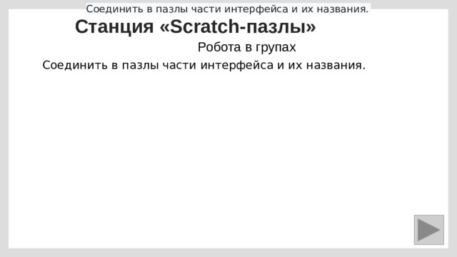 Соединить в пазлы части интерфейса и их названия.  Соединить в пазлы части интерфейса и их названия.  Станция «Scratch-пазлы» Робота в групах Соединить в пазлы части интерфейса и их названия. 