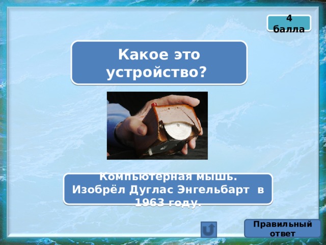4 балла Какое это устройство? Компьютерная мышь. Изобрёл Дуглас Энгельбарт в 1963 году. Правильный ответ 