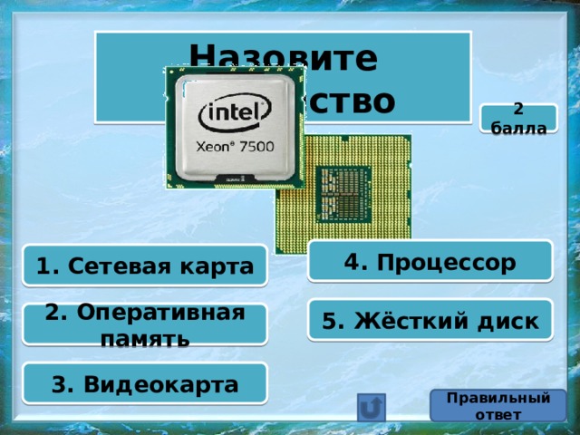 Назовите устройство 2 балла 4. Процессор 1. Сетевая карта 5. Жёсткий диск 2. Оперативная память 3. Видеокарта Правильный ответ 