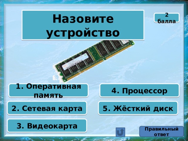 Назовите устройство 2 балла 1. Оперативная память 4. Процессор 2. Сетевая карта 5. Жёсткий диск 3. Видеокарта Правильный ответ 