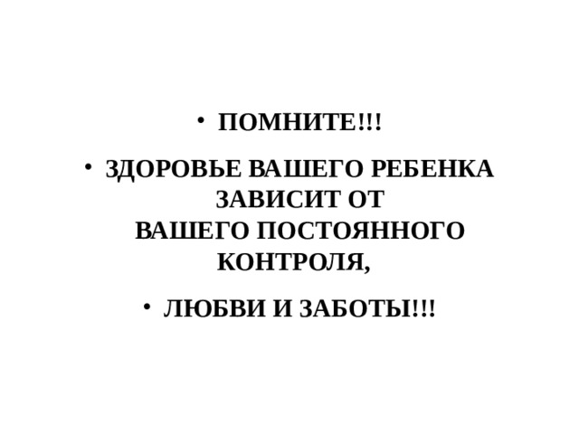 ПОМНИТЕ!!! ЗДОРОВЬЕ ВАШЕГО РЕБЕНКА ЗАВИСИТ ОТ ВАШЕГО ПОСТОЯННОГО КОНТРОЛЯ,   ЛЮБВИ И ЗАБОТЫ!!!  