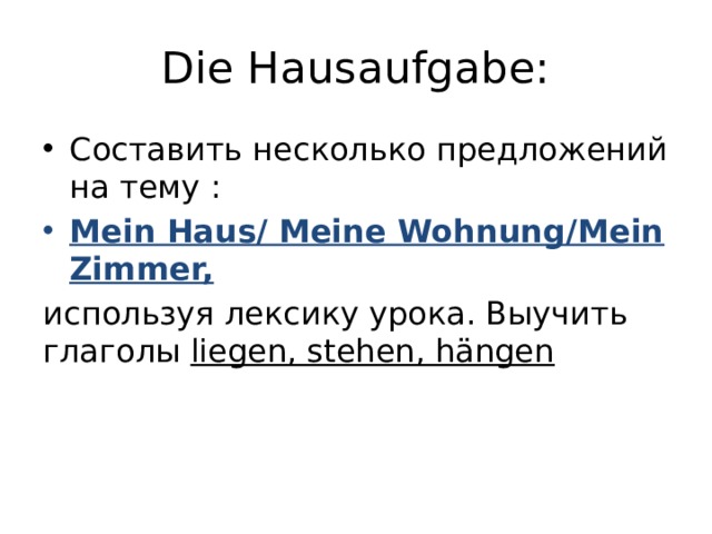 Die Hausaufgabe: Составить несколько предложений на тему : Mein Haus/ Meine Wohnung/Mein Zimmer, используя лексику урока. Выучить глаголы liegen, stehen, hängen 