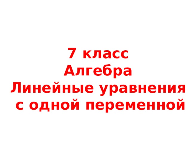 7 класс Алгебра Линейные уравнения  с одной переменной 