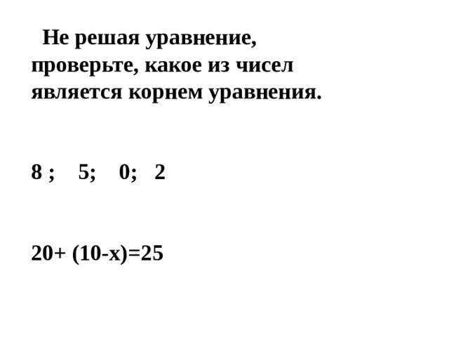  Не решая уравнение, проверьте, какое из чисел является корнем уравнения.   8 ; 5; 0; 2   20+ (10-х)=25 