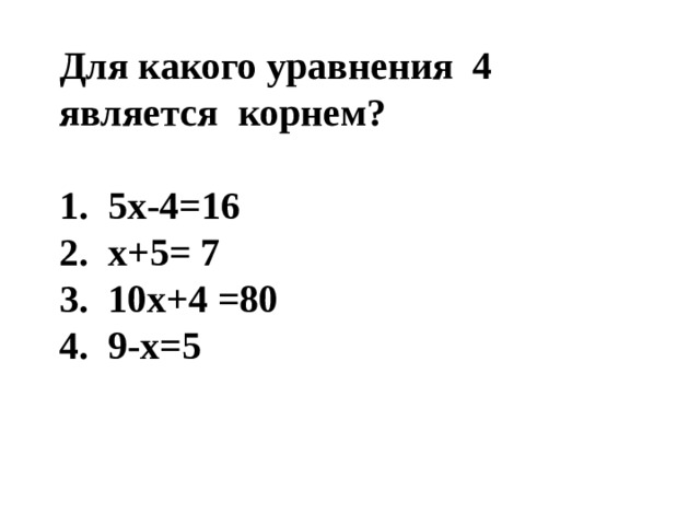 Для какого уравнения 4 является корнем?   5х-4=16  х+5= 7  10х+4 =80  9-х=5 