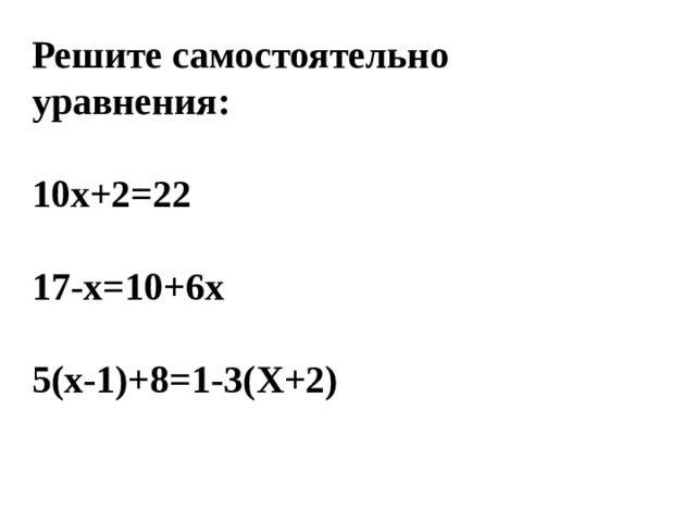 Решите самостоятельно уравнения:  10х+2=22  17-х=10+6х  5(х-1)+8=1-3(Х+2) 