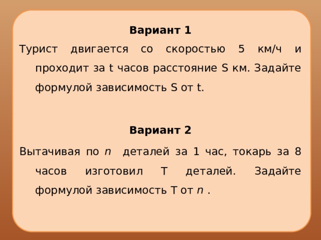 Турист двигаясь. Задайте формулой зависимость. Турист двигается со скоростью 5 км/ч и проходит за t часов. Задайте формулой зависимость s от t. Турист двигался 4 часа со скоростью 5,1 км /ч.