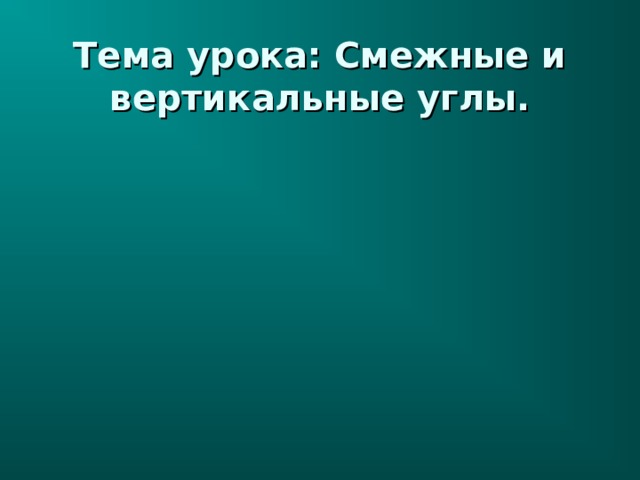 Тема урока: Смежные и вертикальные углы. 