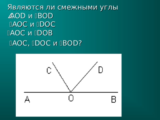 Являются ли смежными углы   AOD и  BOD    AO С и  DO С   AO С и  DO В    AO С,  DO С и  BOD ?  
