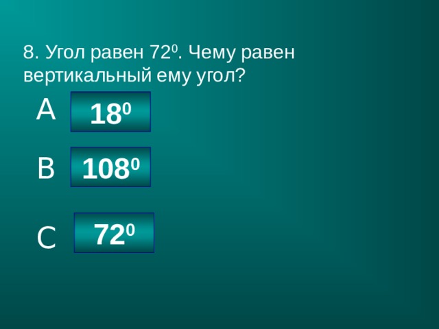 8. Угол равен 72 0 . Чему равен вертикальный ему угол? A 18 0 108 0 B 72 0 C 