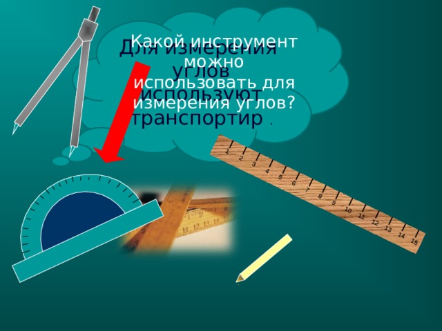 1 2 3 4 5 6 7 8 9 10 11 12 13 14 15 Для измерения углов используют транспортир . Какой инструмент можно использовать для измерения углов? -Покажите прямой угол на угольнике. -Как назвать остальные углы? (не прямые) -Они больше или меньше прямого угла? 5 5 