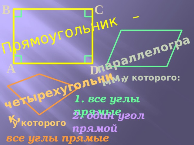 В С  параллелограмм,  Прямоугольник   четырехугольник,   –  А D у которого: 1. все углы прямые 2. один угол прямой у которого  все углы прямые  