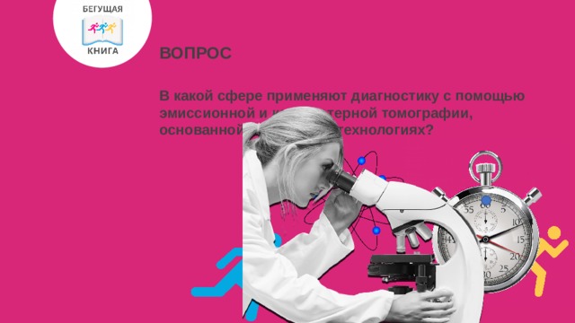 ВОПРОС В какой сфере применяют диагностику с помощью эмиссионной и компьютерной томографии, основанной на ядерных технологиях? 