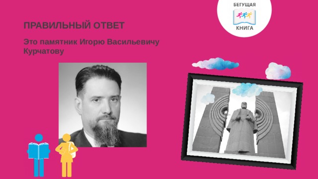 ПРАВИЛЬНЫЙ ОТВЕТ Это памятник Игорю Васильевичу Курчатову 