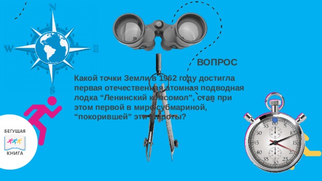ВОПРОС Какой точки Земли в 1962 году достигла первая отечественная атомная подводная лодка “Ленинский комсомол”, став при этом первой в мире субмариной, “покорившей” эти широты?  