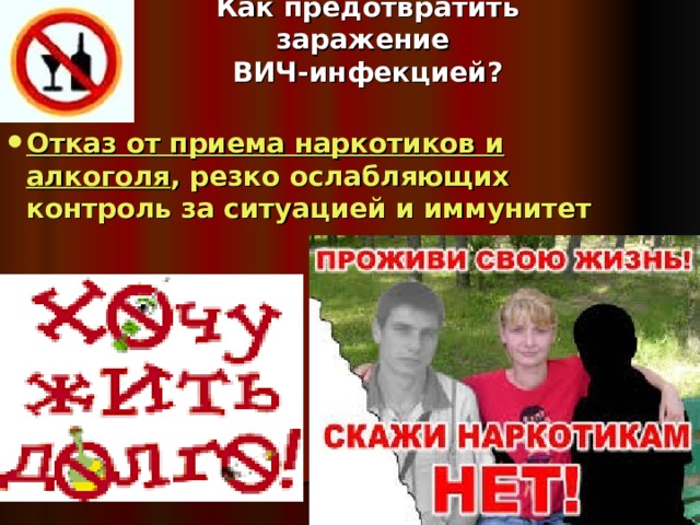 Как предотвратить заражение  ВИЧ-инфекцией? Отказ от приема наркотиков и алкоголя , резко ослабляющих контроль за ситуацией и иммунитет 
