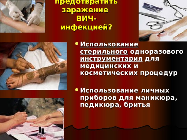 Как предотвратить заражение  ВИЧ-инфекцией? Использование стерильного одноразового инструментария для медицинских и косметических процедур  Использование личных приборов для маникюра, педикюра, бритья  