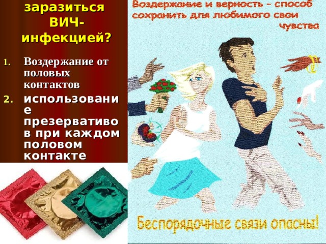 Что делать, чтобы не заразиться  ВИЧ-инфекцией? Воздержание от половых контактов использование презервативов при каждом половом контакте  