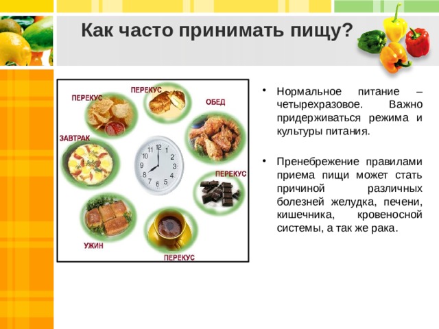 Как часто принимать пищу?   Нормальное питание – четырехразовое. Важно придерживаться режима и культуры питания. Пренебрежение правилами приема пищи может стать причиной различных болезней желудка, печени, кишечника, кровеносной системы, а так же рака.   