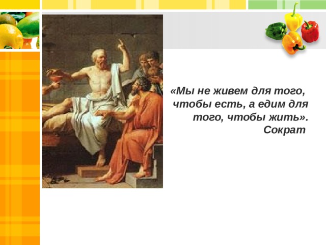 «Мы не живем для того,  чтобы есть, а едим для того, чтобы жить».  Сократ 