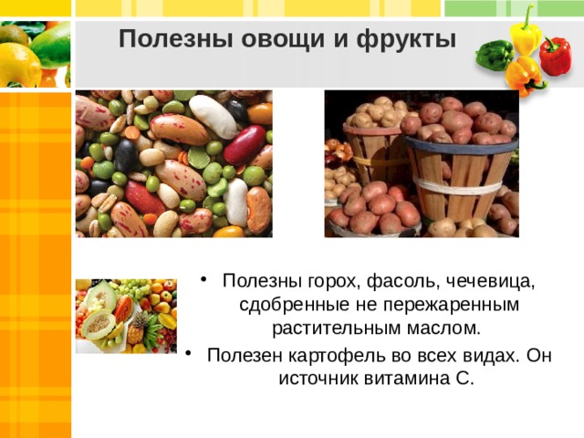 Полезны овощи и фрукты Полезны горох, фасоль, чечевица, сдобренные не пережаренным растительным маслом. Полезен картофель во всех видах. Он источник витамина С.  