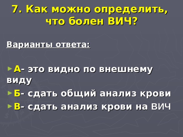 7. Как можно определить,  что болен ВИЧ?   Варианты ответа:  А - это видно по внешнему виду Б - сдать общий анализ крови В - сдать анализ крови на ВИЧ 