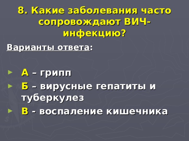  8. Какие заболевания часто сопровождают ВИЧ-инфекцию? Варианты ответа :  А – грипп Б – вирусные гепатиты и  туберкулез В - воспаление кишечника 