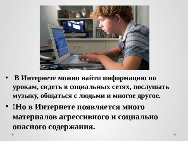  В Интернете можно найти информацию по урокам, сидеть в социальных сетях, послушать музыку, общаться с людьми и многое другое. !Но в Интернете появляется много материалов агрессивного и социально опасного содержания. 