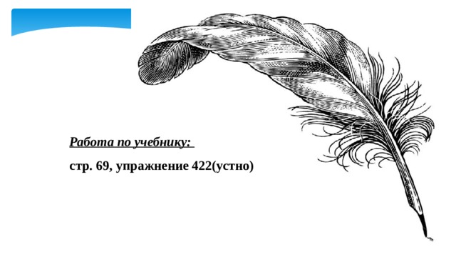 Работа по учебнику: стр. 69, упражнение 422(устно) 