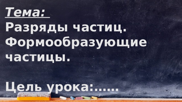 Тема: Разряды частиц. Формообразующие частицы.  Цель урока:…… 
