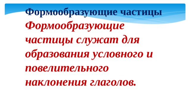 Формообразующие частицы Формообразующие частицы служат для образования условного и повелительного наклонения глаголов.  