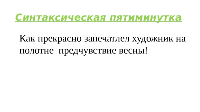 Синтаксическая пятиминутка Как прекрасно запечатлел художник на полотне  предчувствие весны! 