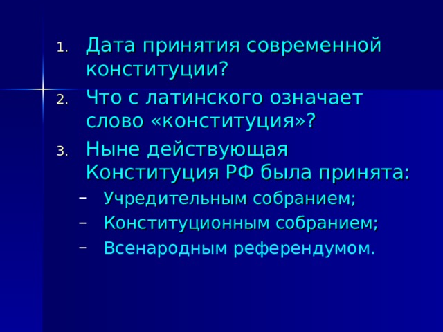 Дата принятия современной конституции? Что с латинского означает слово «конституция»? Ныне действующая Конституция РФ была принята: Учредительным собранием; Конституционным собранием; Всенародным референдумом. Учредительным собранием; Конституционным собранием; Всенародным референдумом. 