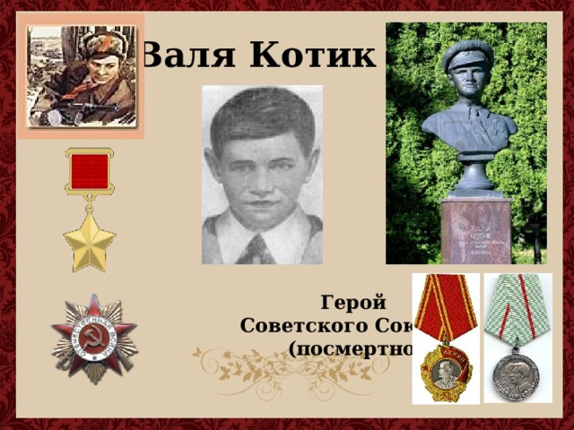Валя Котик           Герой  Советского Союза  (посмертно).     
