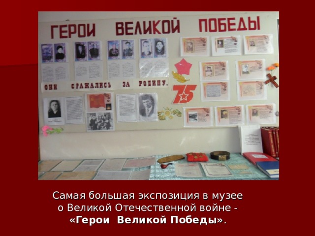 Самая большая экспозиция в музее о Великой Отечественной войне - «Герои Великой Победы» . 