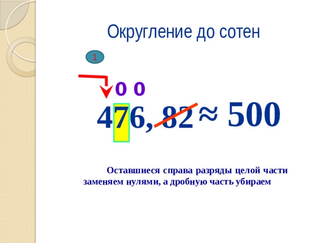 Округление до сотен 1 0 0 ≈ 500 476, 82  Оставшиеся справа разряды целой части заменяем нулями, а дробную часть убираем     