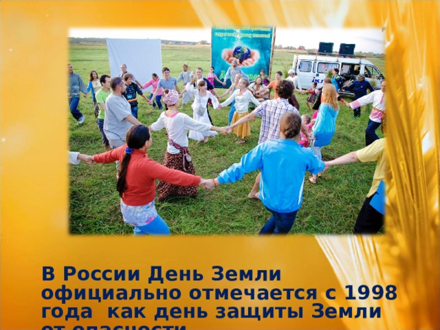 В России День Земли официально отмечается с 1998 года как день защиты Земли от опасности. 