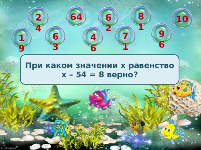 81 64 62 24 10 96 71 63 46 19 При каком значении х равенство х – 54 = 8 верно?