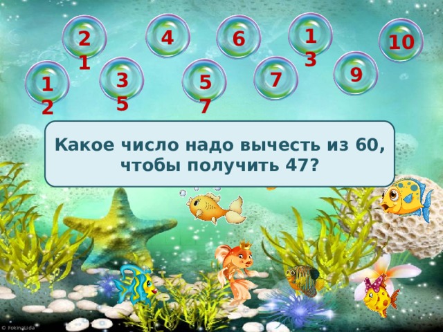 13 4 6 21 10 9 7 35 57 12 Какое число надо вычесть из 60, чтобы получить 47?