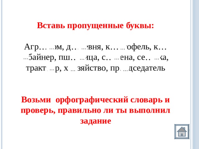 Вставь пропущенные буквы:  Агр…ном, д…ревня, к…ртофель, к…мбайнер, пш…ница, с…мена, се…лка, тракт…р, х…зяйство, пр…дседатель Возьми орфографический словарь и проверь, правильно ли ты выполнил задание о е а … … … … … … е е я … о о о е … … …