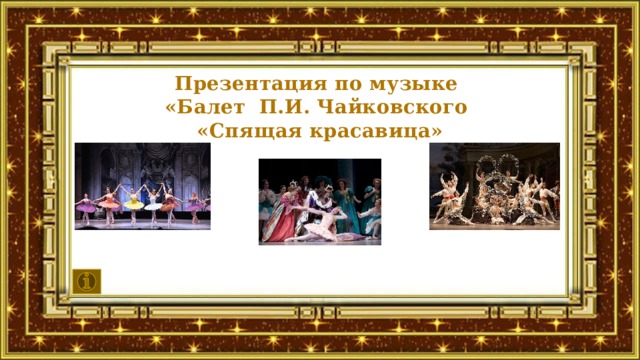 Презентация по музыке  «Балет П.И. Чайковского  «Спящая красавица»   