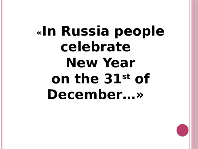 « In Russia people celebrate  New Year on the 31 st of December …» 
