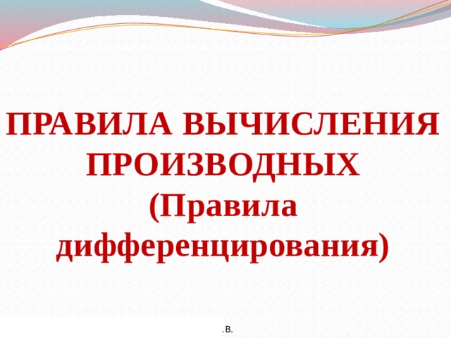 ПРАВИЛА ВЫЧИСЛЕНИЯ ПРОИЗВОДНЫХ (Правила дифференцирования) 