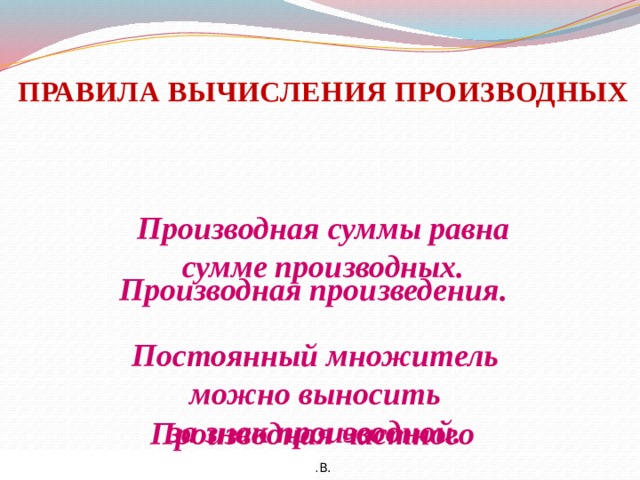 ПРАВИЛА ВЫЧИСЛЕНИЯ ПРОИЗВОДНЫХ Производная суммы равна сумме производных. Производная произведения. Постоянный множитель можно выносить за знак производной. Производная частного 