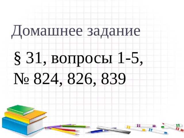 Домашнее задание § 31, вопросы 1-5, № 824, 826, 839 