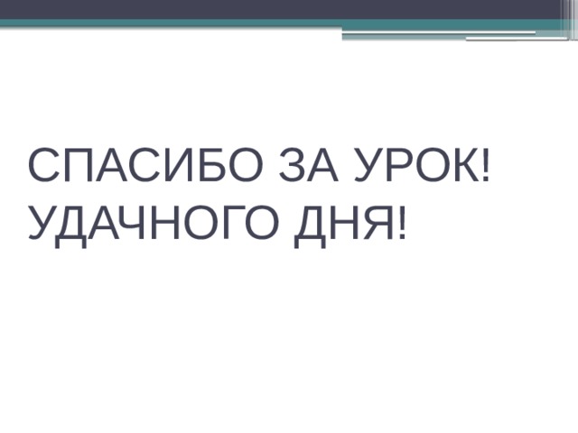 СПАСИБО ЗА УРОК!  УДАЧНОГО ДНЯ! 